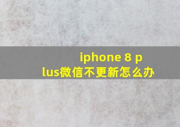 iphone 8 plus微信不更新怎么办